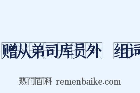 赠从弟司库员外絿组词是什么意思的图片